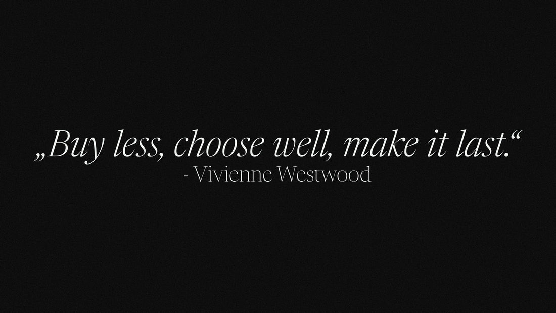 „Buy less, choose well, make it last.“ - Vivienne Westwood